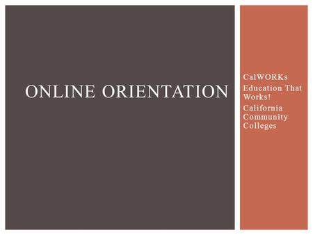 CalWORKs Education That Works! California Community Colleges ONLINE ORIENTATION.