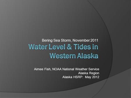 Bering Sea Storm, November 2011 Aimee Fish, NOAA National Weather Service Alaska Region Alaska HSRP: May 2012.