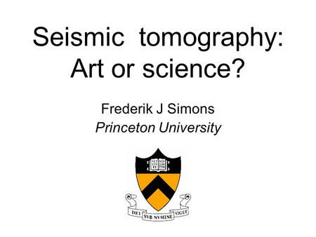 Seismic tomography: Art or science? Frederik J Simons Princeton University.