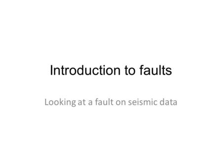 Introduction to faults Looking at a fault on seismic data.