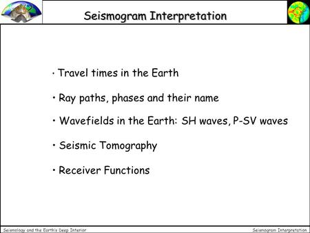 Seismogram Interpretation Seismology and the Earth’s Deep Interior Seismogram Interpretation Travel times in the Earth Ray paths, phases and their name.