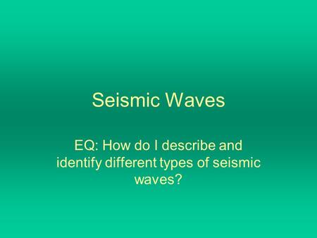 Seismic Waves EQ: How do I describe and identify different types of seismic waves?
