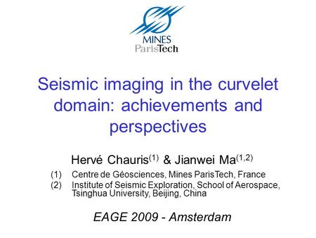 Seismic imaging in the curvelet domain: achievements and perspectives Hervé Chauris (1) & Jianwei Ma (1,2) EAGE 2009 - Amsterdam (1)Centre de Géosciences,