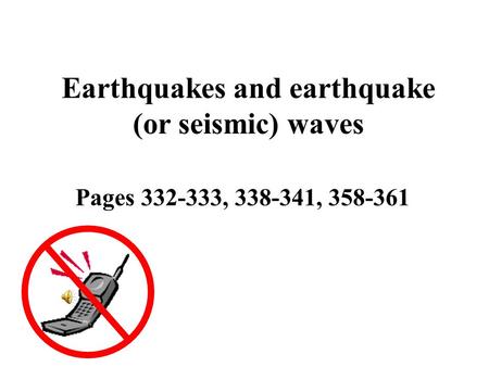 Earthquakes and earthquake (or seismic) waves Pages 332-333, 338-341, 358-361.