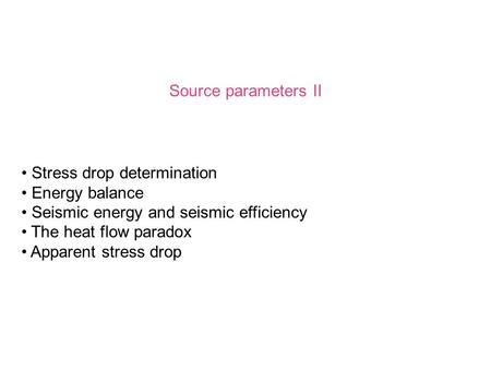 Source parameters II Stress drop determination Energy balance Seismic energy and seismic efficiency The heat flow paradox Apparent stress drop.