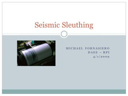 MICHAEL FORNASIERO DAEE – RPI 4/1/2009 Seismic Sleuthing.