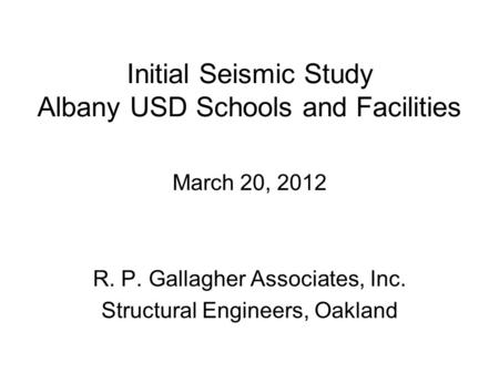 Initial Seismic Study Albany USD Schools and Facilities March 20, 2012 R. P. Gallagher Associates, Inc. Structural Engineers, Oakland.