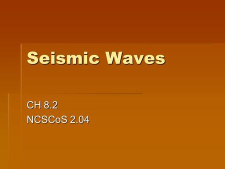 Seismic Waves CH 8.2 NCSCoS 2.04. Warm-up  How are earthquakes and plate tectonics related?  What do you know about waves?  What do you remember about.