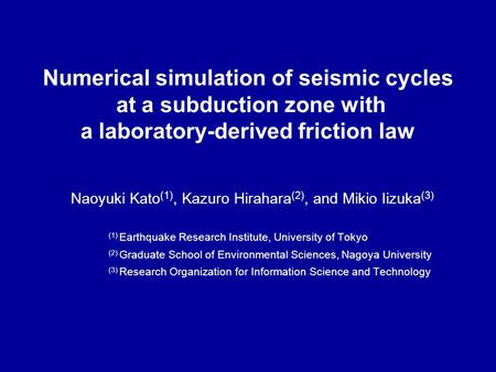 Numerical simulation of seismic cycles at a subduction zone with a laboratory-derived friction law Naoyuki Kato (1), Kazuro Hirahara (2), and Mikio Iizuka.