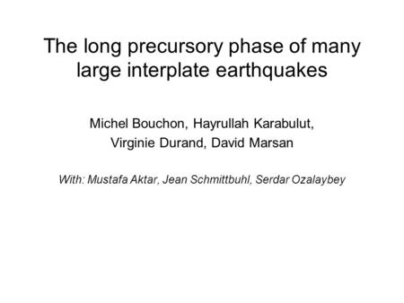 The long precursory phase of many large interplate earthquakes Michel Bouchon, Hayrullah Karabulut, Virginie Durand, David Marsan With: Mustafa Aktar,