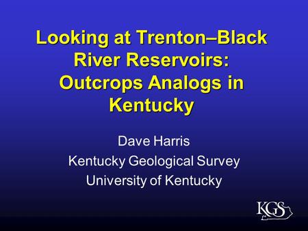Looking at Trenton–Black River Reservoirs: Outcrops Analogs in Kentucky Dave Harris Kentucky Geological Survey University of Kentucky.