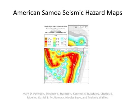 American Samoa Seismic Hazard Maps Mark D. Petersen, Stephen C. Harmsen, Kenneth S. Rukstales, Charles S. Mueller, Daniel E. McNamara, Nicolas Luco, and.