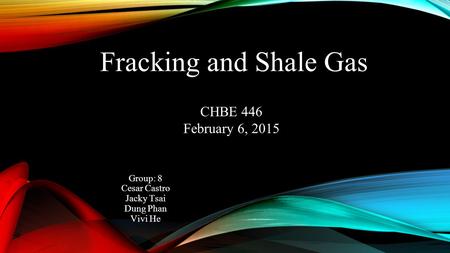 Fracking and Shale Gas Group: 8 Cesar Castro Jacky Tsai Dung Phan Vivi He CHBE 446 February 6, 2015.