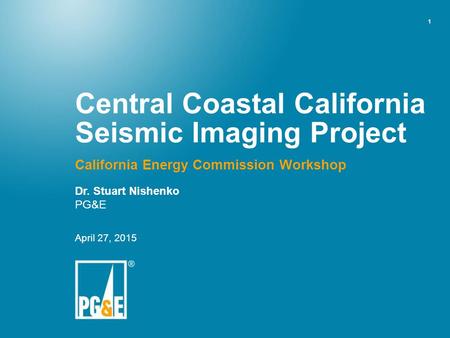 1 Central Coastal California Seismic Imaging Project California Energy Commission Workshop Dr. Stuart Nishenko PG&E April 27, 2015.