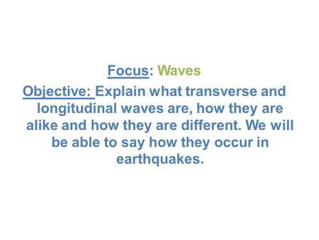 Focus: Waves Objective: Explain what transverse and longitudinal waves are, how they are alike and how they are different. We will be able to say how they.