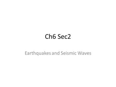 Ch6 Sec2 Earthquakes and Seismic Waves. Key Concepts How does the energy of an earthquake travel through Earth? What are the scales used to measure the.
