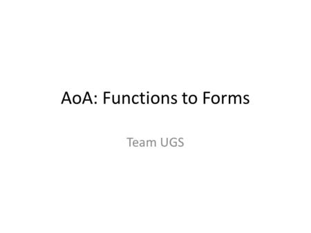 AoA: Functions to Forms Team UGS. Primary Form Selection Function: – Detect and Alert of Intrusion Forms: – Ground Sensors – Cameras – Personnel – Animals.