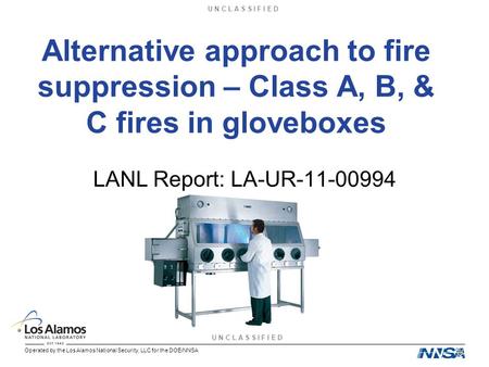 U N C L A S S I F I E D Operated by the Los Alamos National Security, LLC for the DOE/NNSA Alternative approach to fire suppression – Class A, B, & C fires.