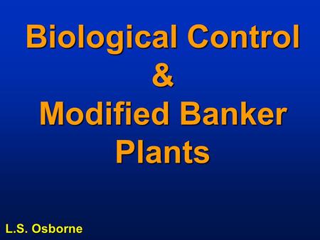 Biological Control & Modified Banker Plants L.S. Osborne.