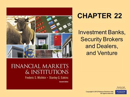 Copyright © 2012 Pearson Prentice Hall. All rights reserved. CHAPTER 22 Investment Banks, Security Brokers and Dealers, and Venture Capital Firms.