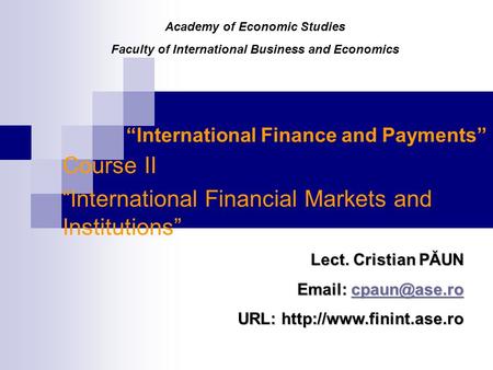 “International Finance and Payments” Course II “International Financial Markets and Institutions” Lect. Cristian PĂUN