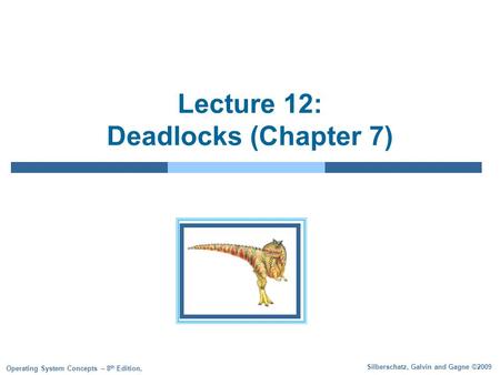 Silberschatz, Galvin and Gagne ©2009 Operating System Concepts – 8 th Edition, Lecture 12: Deadlocks (Chapter 7)