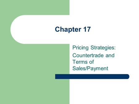Chapter 17 Pricing Strategies: Countertrade and Terms of Sales/Payment.