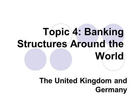Topic 4: Banking Structures Around the World The United Kingdom and Germany.