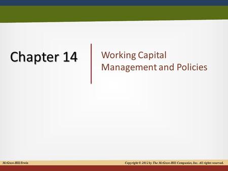 1 Chapter 14 Working Capital Management and Policies McGraw-Hill/Irwin Copyright © 2012 by The McGraw-Hill Companies, Inc. All rights reserved.