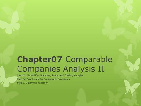 Chapter07 Comparable Companies Analysis II Step III. Spread Key Statistics, Ratios, and Trading Multiples Step IV. Benchmark the Comparable Companies Step.