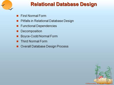 ©Silberschatz, Korth and Sudarshan Relational Database Design First Normal Form Pitfalls in Relational Database Design Functional Dependencies Decomposition.