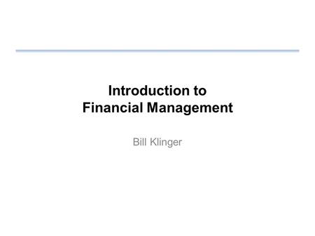Introduction to Financial Management Bill Klinger.