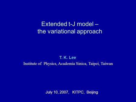 Extended t-J model – the variational approach T. K. Lee Institute of Physics, Academia Sinica, Taipei, Taiwan July 10, 2007, KITPC, Beijing.