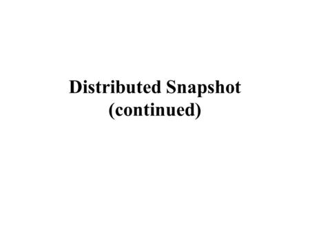 Distributed Snapshot (continued)