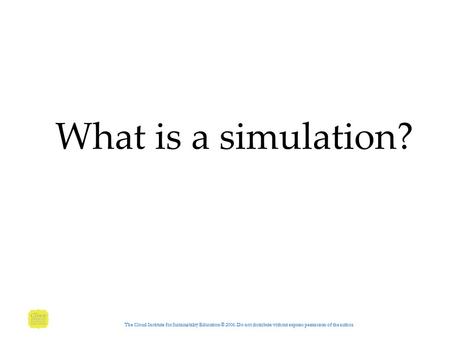 What is a simulation? The Cloud Institute for Sustainability Education © 2006. Do not distribute without express permission of the author.