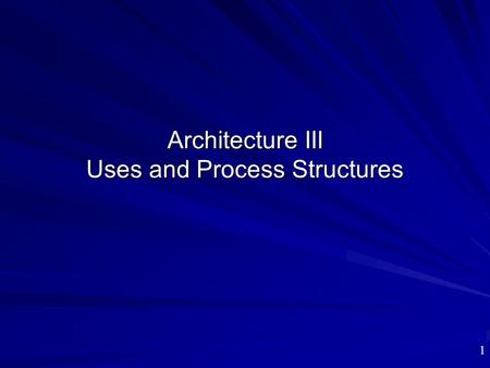 Architecture III Uses and Process Structures 1. Outline Lecture: –Design for extension and contraction: the “uses” structure –Design for run-time separation.