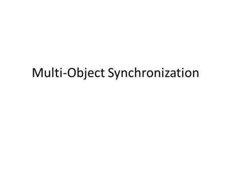 Multi-Object Synchronization. Main Points Problems with synchronizing multiple objects Definition of deadlock – Circular waiting for resources Conditions.