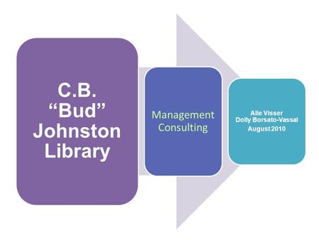 C.B. “Bud” Johnston Library Management Consulting Alie Visser Dolly Borsato-Vassal August 2010.