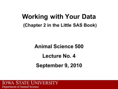 I OWA S TATE U NIVERSITY Department of Animal Science Working with Your Data (Chapter 2 in the Little SAS Book) Animal Science 500 Lecture No. 4 September.