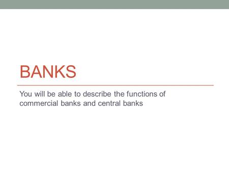 Banks You will be able to describe the functions of commercial banks and central banks Money encouraged specialization by making trade easier. Specialization.