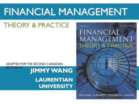 ADAPTED FOR THE SECOND CANADIAN EDITION BY: THEORY & PRACTICE JIMMY WANG LAURENTIAN UNIVERSITY FINANCIAL MANAGEMENT.