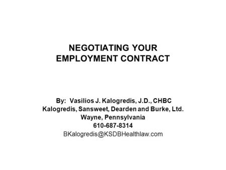 NEGOTIATING YOUR EMPLOYMENT CONTRACT By: Vasilios J. Kalogredis, J.D., CHBC Kalogredis, Sansweet, Dearden and Burke, Ltd. Wayne, Pennsylvania 610-687-8314.