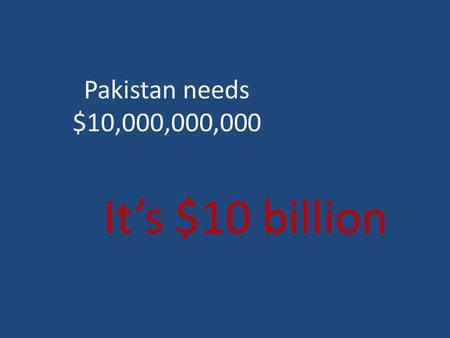 Pakistan needs $10,000,000,000 It’s $10 billion. Top 5 rich Pakistanis’ money Mian M. Mansha (Banker)$2.5 billion Asif Ali Zardari (President of Pakistan)
