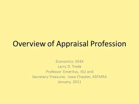 Overview of Appraisal Profession Economics 354X Larry D. Trede Professor Emeritus, ISU and Secretary-Treasurer, Iowa Chapter, ASFMRA January, 2011.