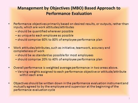 Management by Objectives (MBO) Based Approach to Performance Evaluation Performance objectives primarily based on desired results, or outputs, rather than.