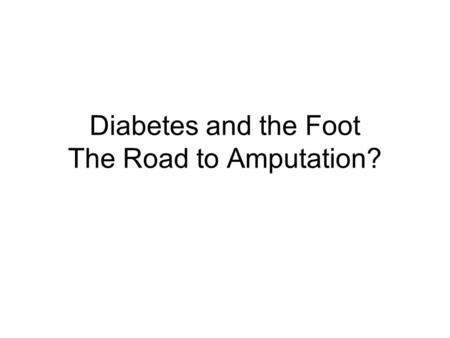 Diabetes and the Foot The Road to Amputation?