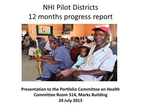 NHI Pilot Districts 12 months progress report Presentation to the Portfolio Committee on Health Committee Room 514, Marks Building 24 July 2013.