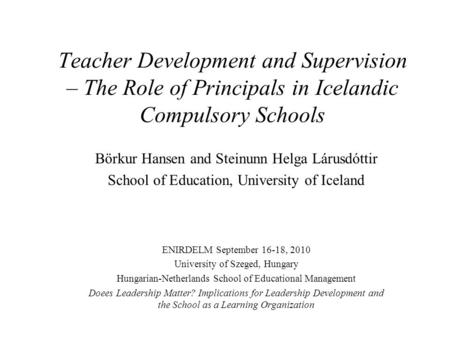 Teacher Development and Supervision – The Role of Principals in Icelandic Compulsory Schools Börkur Hansen and Steinunn Helga Lárusdóttir School of Education,