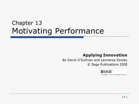 13-1 Chapter 13 Motivating Performance Applying Innovation By David O’Sullivan and Lawrence Dooley © Sage Publications 2008.