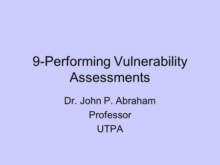 9-Performing Vulnerability Assessments Dr. John P. Abraham Professor UTPA.